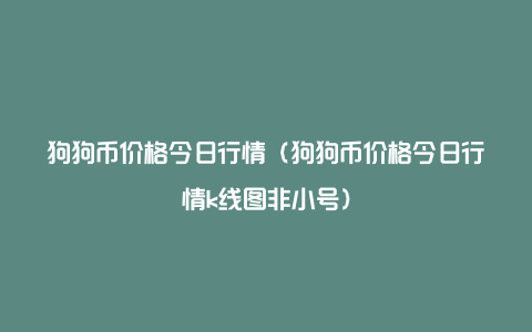 狗狗币今日最新价格(狗狗币今日最新价格 币排名网)
