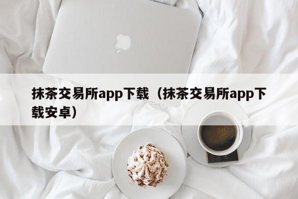 抹茶交易所注册(抹茶交易所注册需要什么邮箱)