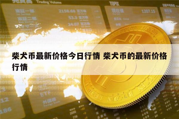 柴犬币最新价格(柴犬币最新价格走势图)